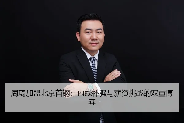 周琦加盟北京首钢：内线补强与薪资挑战的双重博弈