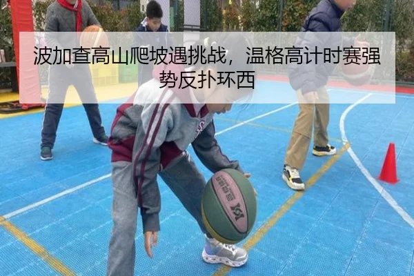 波加查高山爬坡遇挑战，温格高计时赛强势反扑环西