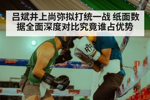 吕斌井上尚弥拟打统一战 纸面数据全面深度对比究竟谁占优势