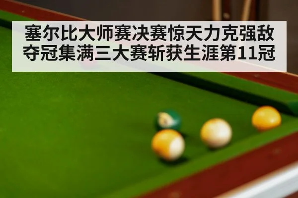 塞尔比大师赛决赛惊天力克强敌夺冠集满三大赛斩获生涯第11冠