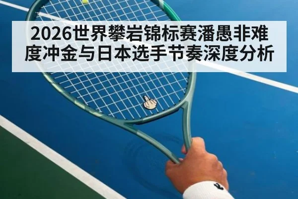 2026世界攀岩锦标赛潘愚非难度冲金与日本选手节奏深度分析